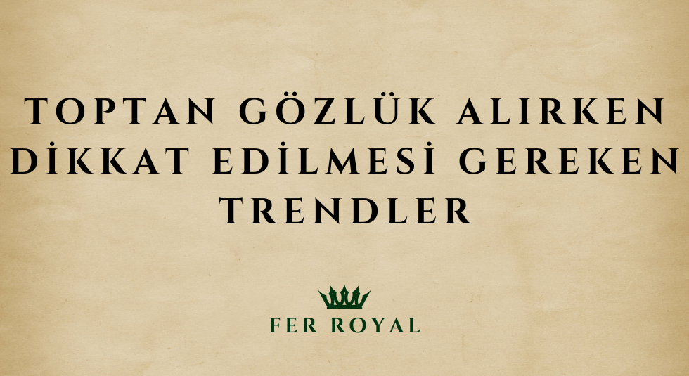 Toptan Gözlük Alırken Dikkat Edilmesi Gereken Trendler